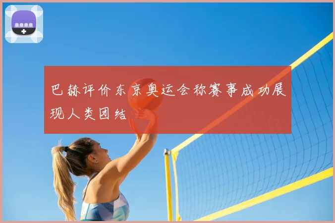 巴赫评价东京奥运会称赛事成功展现人类团结