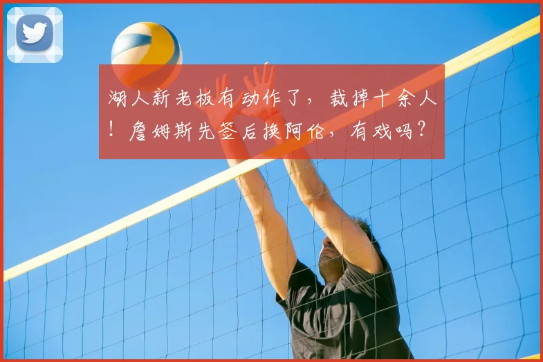 湖人新老板有动作了,裁掉十余人!詹姆斯先签后换阿伦,有戏吗?