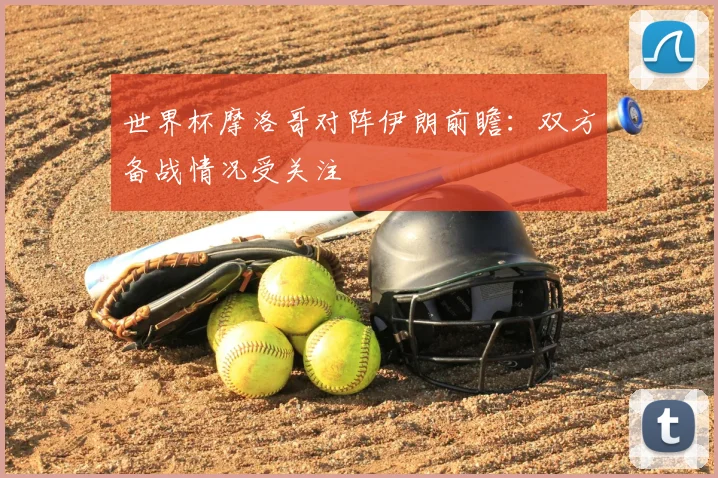 世界杯摩洛哥对阵伊朗前瞻：双方备战情况受关注