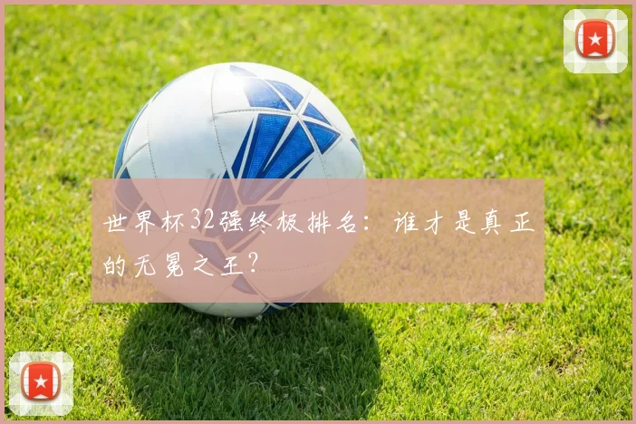 世界杯32强终极排名：谁才是真正的无冕之王？