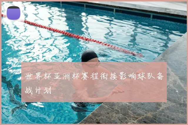 世界杯亚洲杯赛程衔接影响球队备战计划