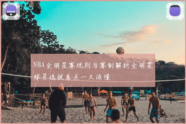 NBA全明星赛规则与赛制解析全明星球员选拔看点一文读懂