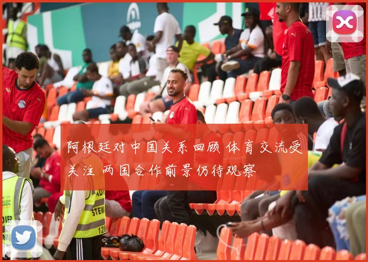 阿根廷对中国关系回顾 体育交流受关注 两国合作前景仍待观察