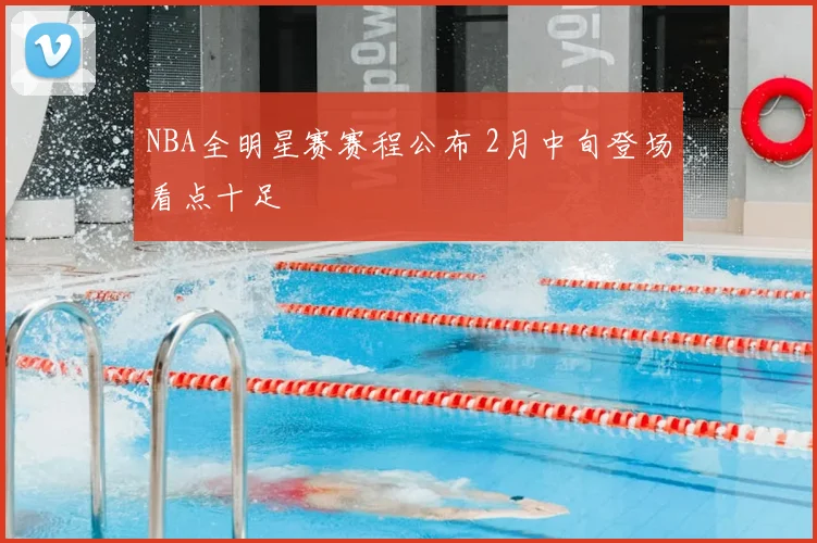 NBA全明星赛赛程公布 2月中旬登场看点十足