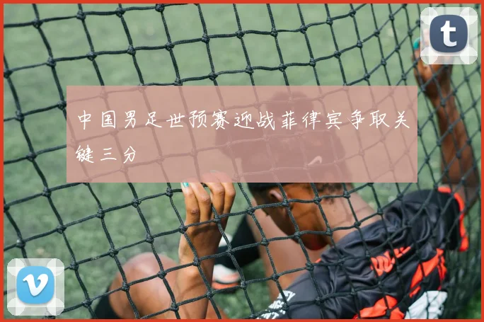 中国男足世预赛迎战菲律宾争取关键三分