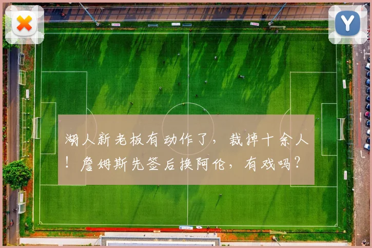 湖人新老板有动作了,裁掉十余人!詹姆斯先签后换阿伦,有戏吗?