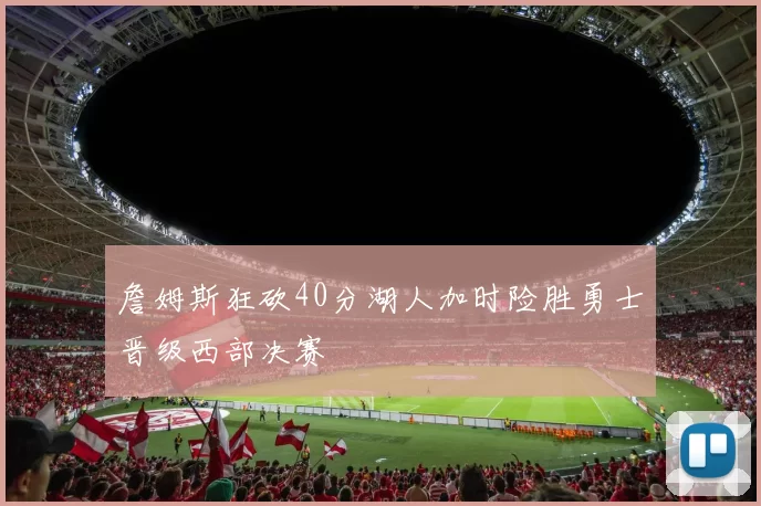 詹姆斯狂砍40分湖人加时险胜勇士晋级西部决赛