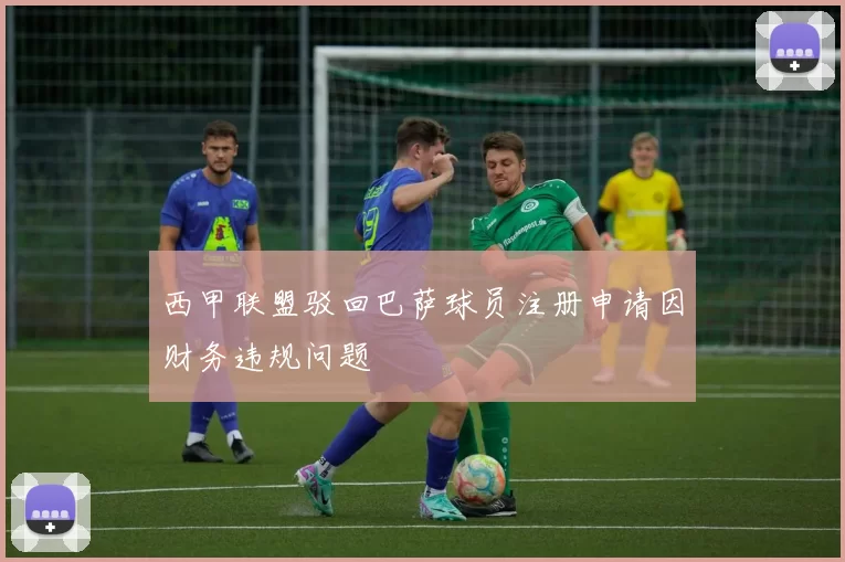 西甲联盟驳回巴萨球员注册申请因财务违规问题
