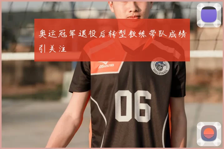 奥运冠军退役后转型教练带队成绩引关注