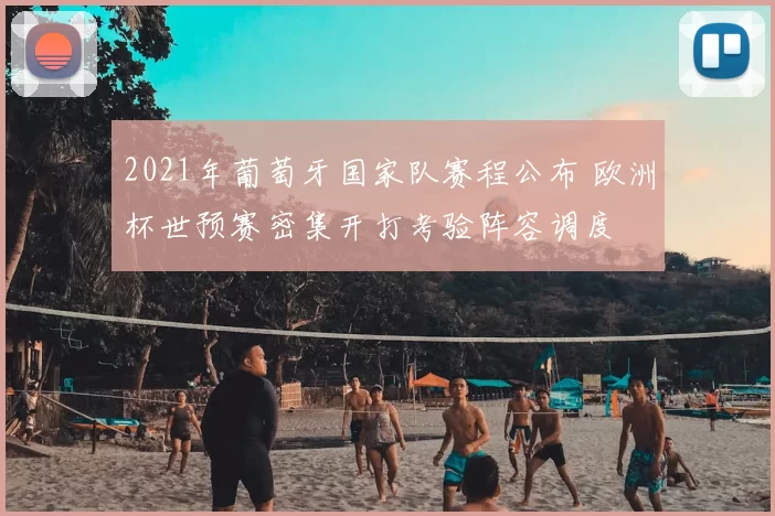 2021年葡萄牙国家队赛程公布 欧洲杯世预赛密集开打考验阵容调度