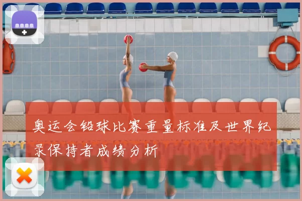 奥运会铅球比赛重量标准及世界纪录保持者成绩分析