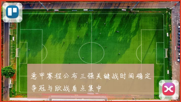 意甲赛程公布三强关键战时间确定争冠与欧战看点集中