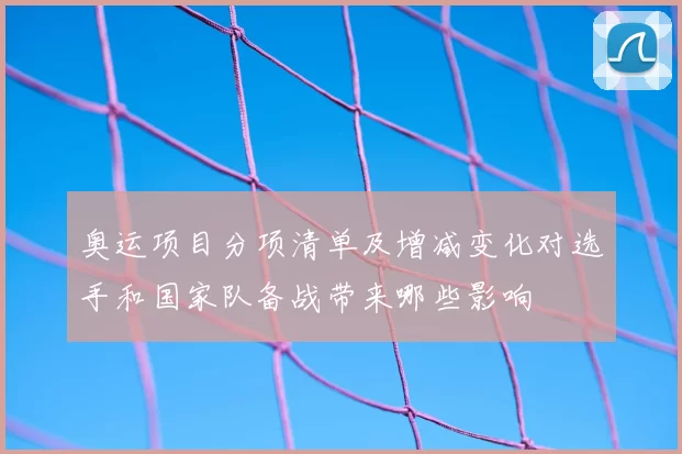 奥运项目分项清单及增减变化对选手和国家队备战带来哪些影响