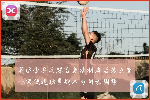 奥运会乒乓球台更换材质后落点变化促使运动员战术与训练调整