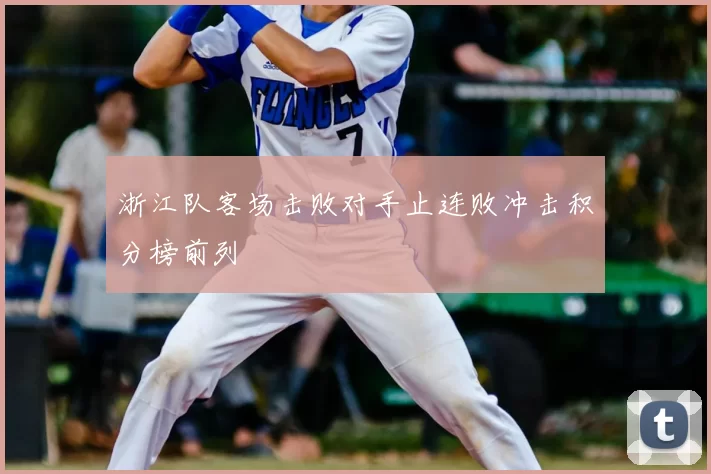 浙江队客场击败对手止连败冲击积分榜前列