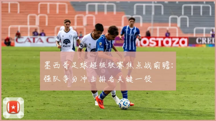 墨西哥足球超级联赛焦点战前瞻：强队争分冲击排名关键一役