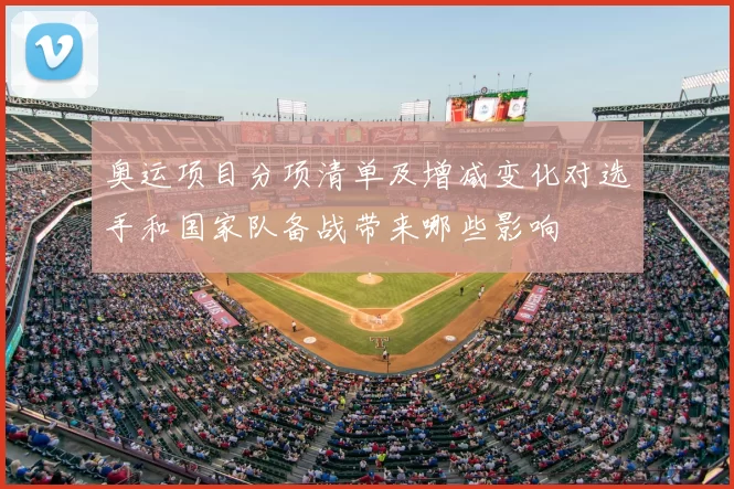 奥运项目分项清单及增减变化对选手和国家队备战带来哪些影响