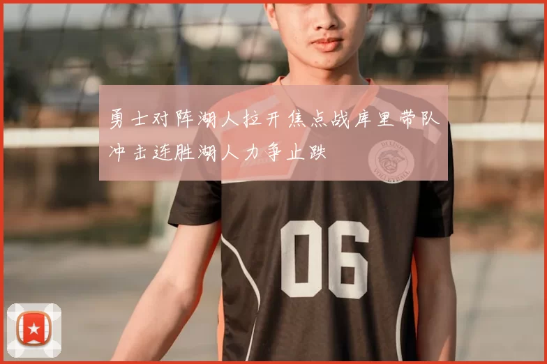 勇士对阵湖人拉开焦点战库里带队冲击连胜湖人力争止跌