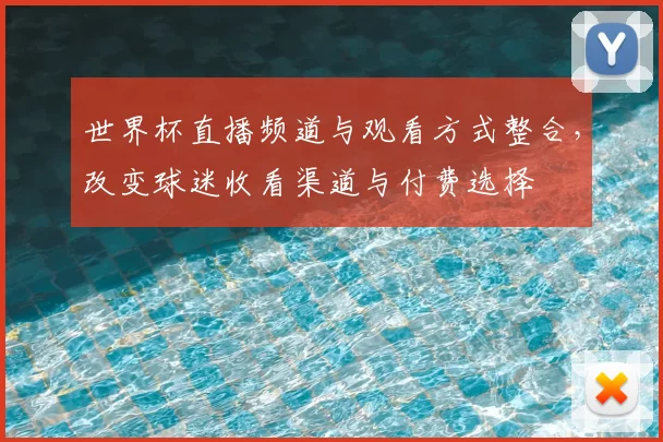 世界杯直播频道与观看方式整合,改变球迷收看渠道与付费选择