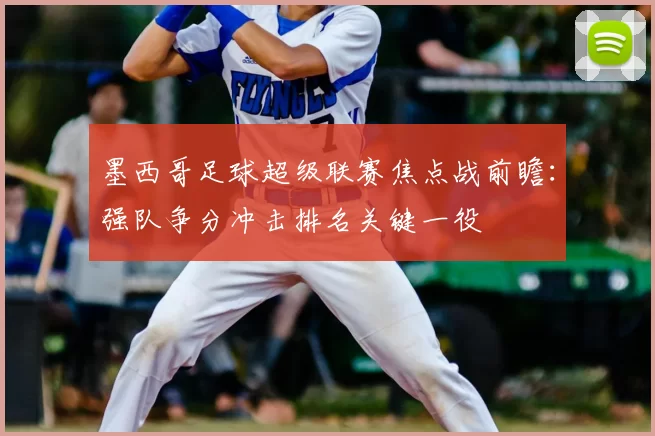 墨西哥足球超级联赛焦点战前瞻：强队争分冲击排名关键一役