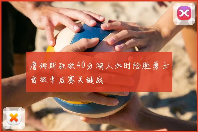 詹姆斯狂砍40分湖人加时险胜勇士晋级季后赛关键战