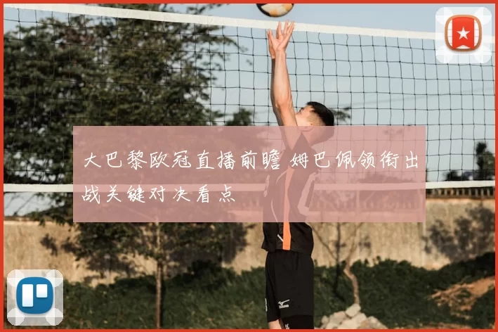 大巴黎欧冠直播前瞻 姆巴佩领衔出战关键对决看点