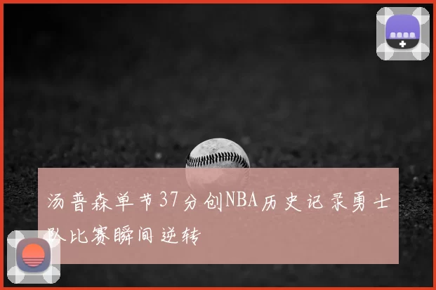 汤普森单节37分创NBA历史记录勇士队比赛瞬间逆转
